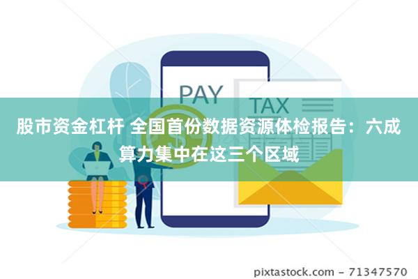 股市资金杠杆 全国首份数据资源体检报告：六成算力集中在这三个区域