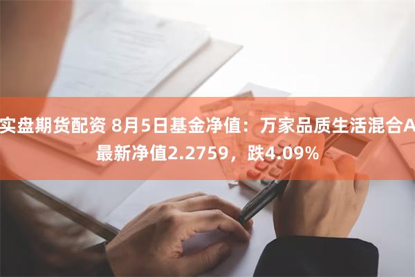 实盘期货配资 8月5日基金净值：万家品质生活混合A最新净值2.2759，跌4.09%