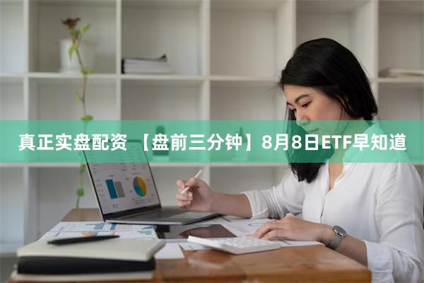 真正实盘配资 【盘前三分钟】8月8日ETF早知道