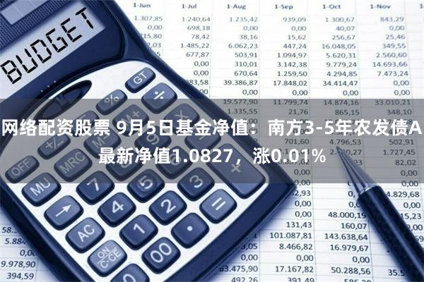 网络配资股票 9月5日基金净值：南方3-5年农发债A最新净值1.0827，涨0.01%