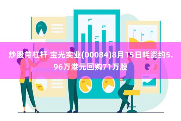 炒股带杠杆 宝光实业(00084)8月15日耗资约5.96万港元回购71万股