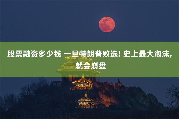 股票融资多少钱 一旦特朗普败选! 史上最大泡沫, 就会崩盘