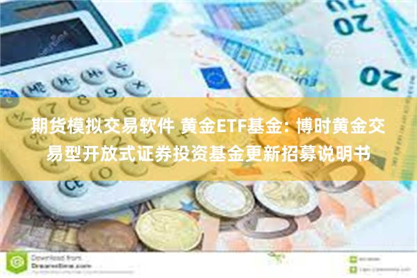 期货模拟交易软件 黄金ETF基金: 博时黄金交易型开放式证券投资基金更新招募说明书