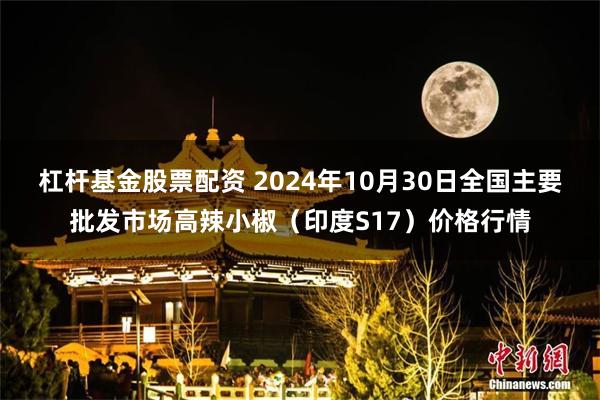 杠杆基金股票配资 2024年10月30日全国主要批发市场高辣小椒（印度S17）价格行情