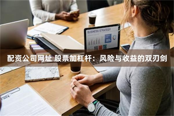 配资公司网址 股票加杠杆：风险与收益的双刃剑