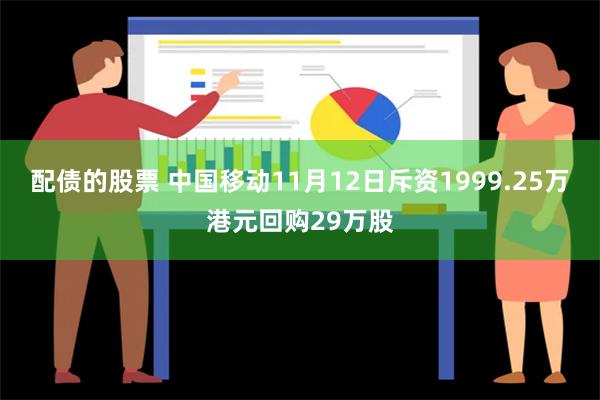 配债的股票 中国移动11月12日斥资1999.25万港元回购29万股