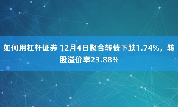 如何用杠杆证券 12月4日聚合转债下跌1.74%，转股溢价率23.88%