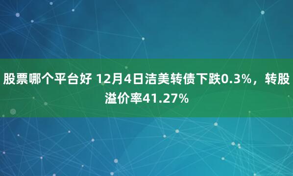 股票哪个平台好 12月4日洁美转债下跌0.3%，转股溢价率41.27%