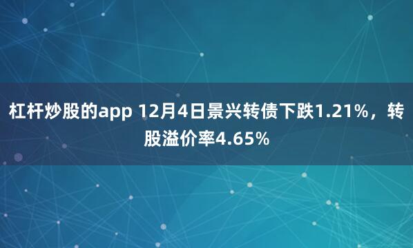 杠杆炒股的app 12月4日景兴转债下跌1.21%，转股溢价率4.65%