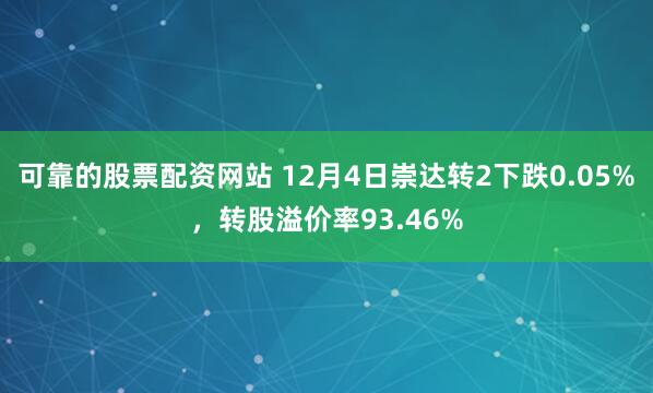 可靠的股票配资网站 12月4日崇达转2下跌0.05%，转股溢价率93.46%