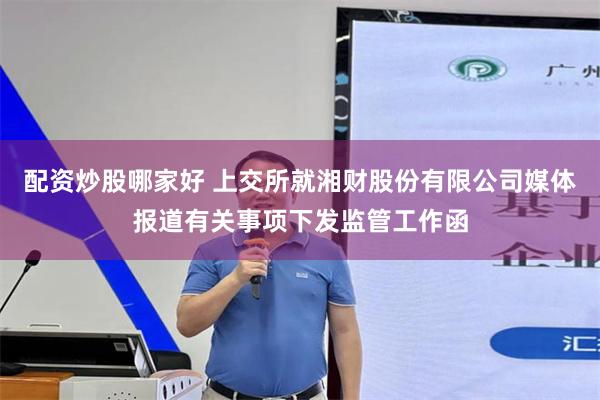 配资炒股哪家好 上交所就湘财股份有限公司媒体报道有关事项下发监管工作函