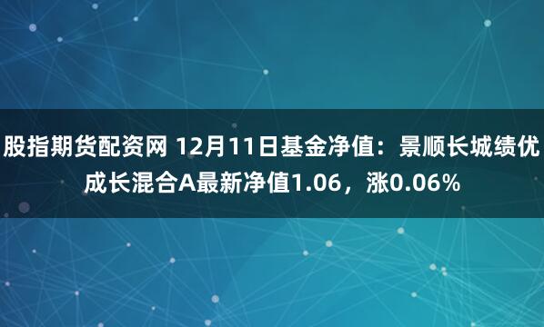 股指期货配资网 12月11日基金净值：景顺长城绩优成长混合A最新净值1.06，涨0.06%