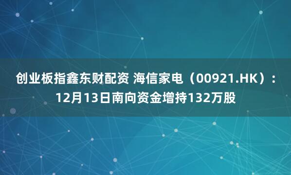 创业板指鑫东财配资 海信家电（00921.HK）：12月13日南向资金增持132万股