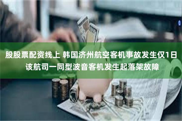 股股票配资线上 韩国济州航空客机事故发生仅1日 该航司一同型波音客机发生起落架故障