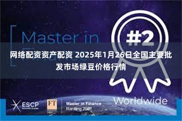 网络配资资产配资 2025年1月26日全国主要批发市场绿豆价格行情