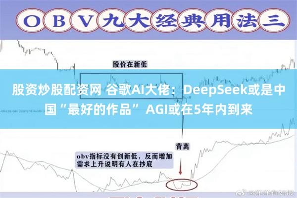 股资炒股配资网 谷歌AI大佬：DeepSeek或是中国“最好的作品” AGI或在5年内到来