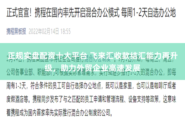 正规实盘配资十大平台 飞来汇收款结汇能力再升级，助力外贸企业高速发展