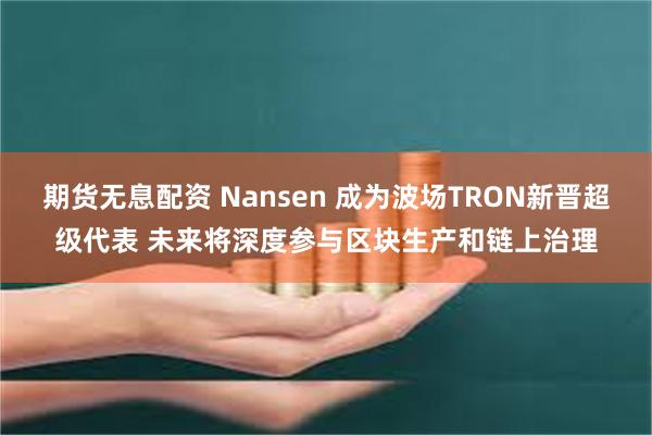 期货无息配资 Nansen 成为波场TRON新晋超级代表 未来将深度参与区块生产和链上治理