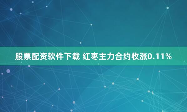 股票配资软件下载 红枣主力合约收涨0.11%