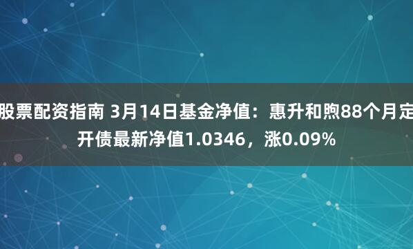 股票配资指南 3月14日基金净值：惠升和煦88个月定开债最新净值1.0346，涨0.09%