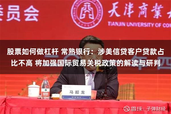 股票如何做杠杆 常熟银行：涉美信贷客户贷款占比不高 将加强国际贸易关税政策的解读与研判
